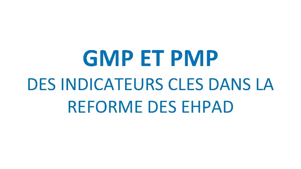 GMP ET PMP DES INDICATEURS CLES DANS LA REFORME DES EHPAD 