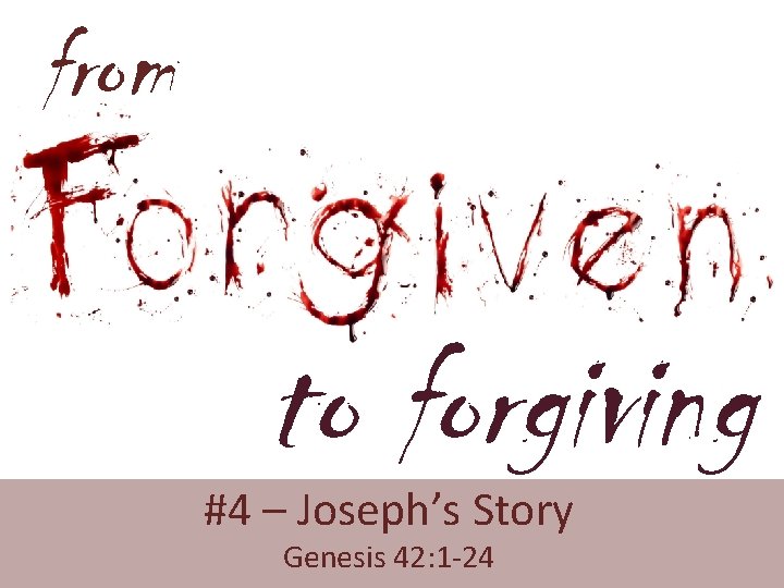 from to forgiving #4 – Joseph’s Story Genesis 42: 1 -24 