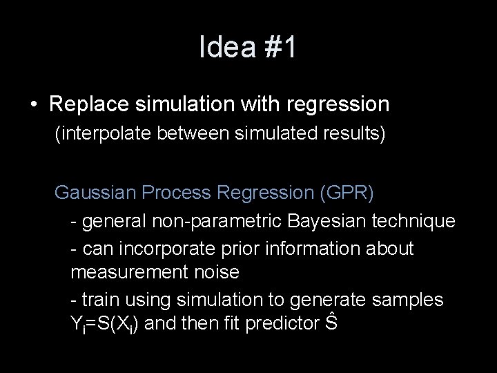 Idea #1 • Replace simulation with regression (interpolate between simulated results) Gaussian Process Regression
