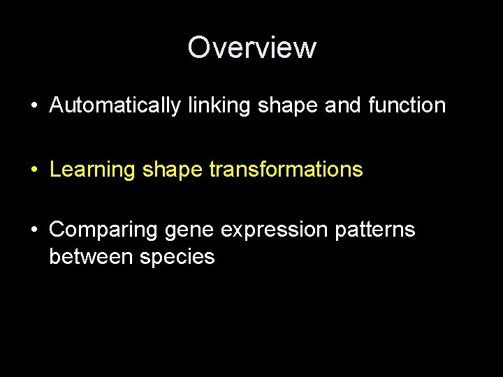Overview • Automatically linking shape and function • Learning shape transformations • Comparing gene