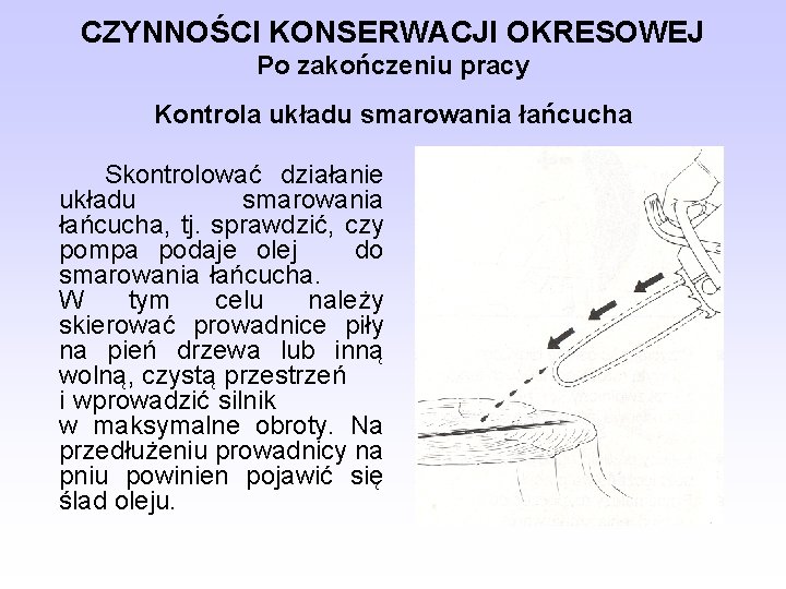 CZYNNOŚCI KONSERWACJI OKRESOWEJ Po zakończeniu pracy Kontrola układu smarowania łańcucha Skontrolować działanie układu smarowania