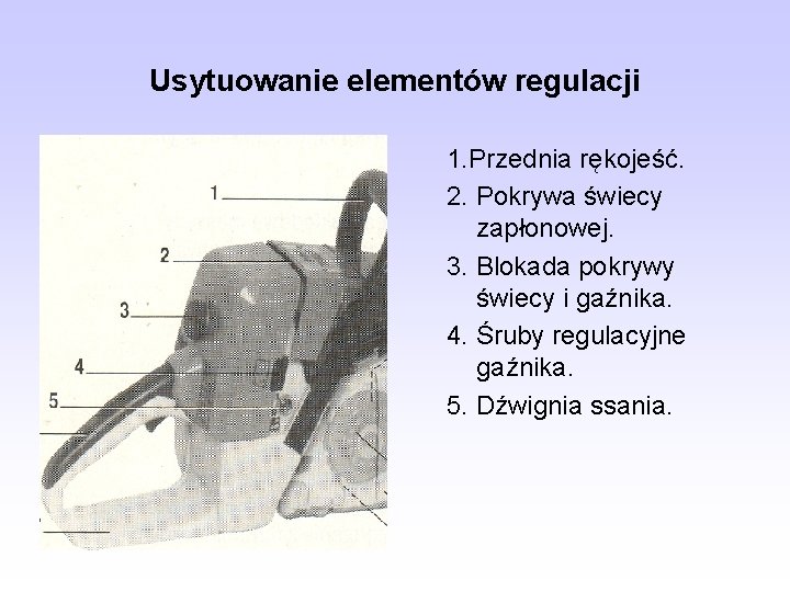 Usytuowanie elementów regulacji 1. Przednia rękojeść. 2. Pokrywa świecy zapłonowej. 3. Blokada pokrywy świecy