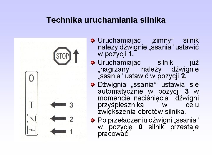 Technika uruchamiania silnika Uruchamiając „zimny” silnik należy dźwignię „ssania” ustawić w pozycji 1. Uruchamiając