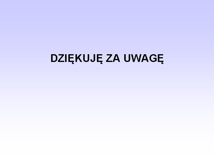 DZIĘKUJĘ ZA UWAGĘ 