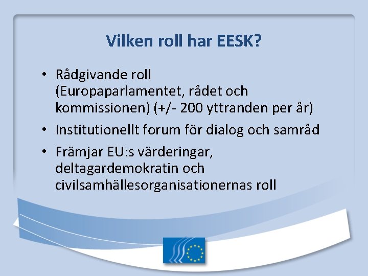 Vilken roll har EESK? • Rådgivande roll (Europaparlamentet, rådet och kommissionen) (+/- 200 yttranden Vilken roll har EESK? • Rådgivande roll (Europaparlamentet, rådet och kommissionen) (+/- 200 yttranden