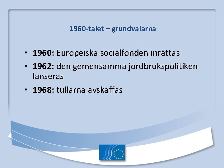 1960 -talet – grundvalarna • 1960: Europeiska socialfonden inrättas • 1962: den gemensamma jordbrukspolitiken