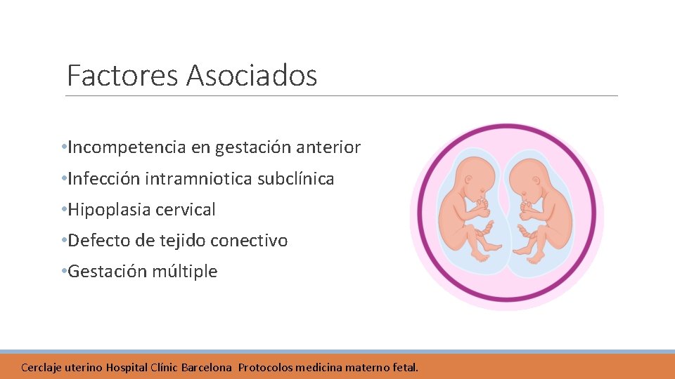 Factores Asociados • Incompetencia en gestación anterior • Infección intramniotica subclínica • Hipoplasia cervical Factores Asociados • Incompetencia en gestación anterior • Infección intramniotica subclínica • Hipoplasia cervical