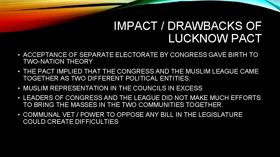 IMPACT / DRAWBACKS OF LUCKNOW PACT • ACCEPTANCE OF SEPARATE ELECTORATE BY CONGRESS GAVE