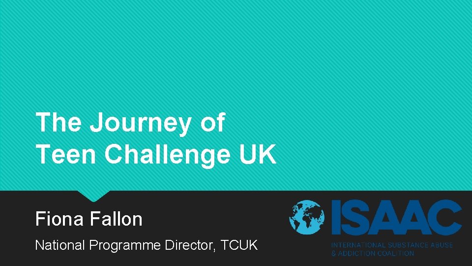 The Journey of Teen Challenge UK Fiona Fallon National Programme Director, TCUK 