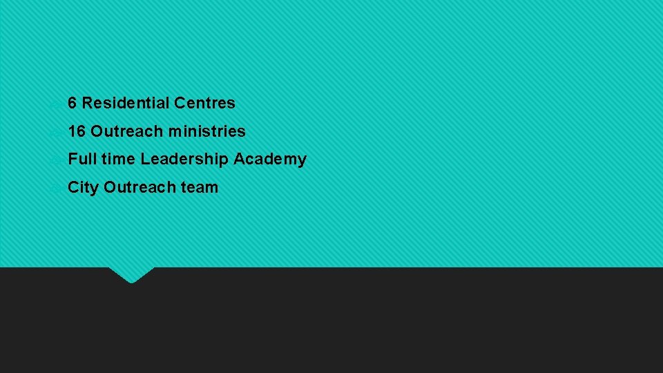  6 Residential Centres 16 Outreach ministries Full time Leadership Academy City Outreach team