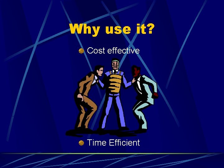 Why use it? Cost effective Time Efficient 