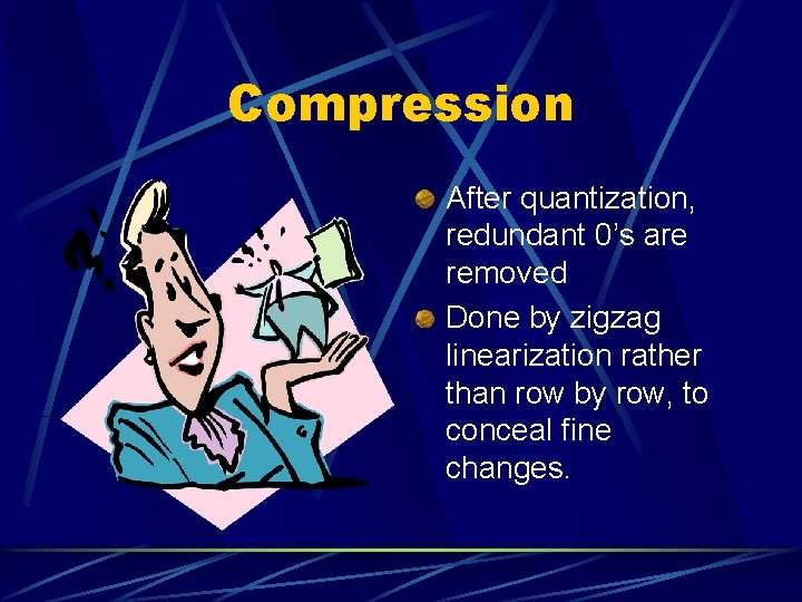 Compression After quantization, redundant 0’s are removed Done by zigzag linearization rather than row