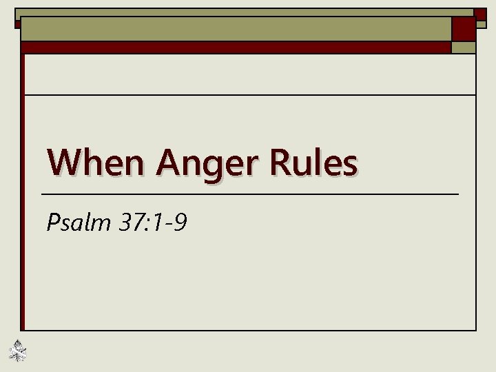 When Anger Rules Psalm 37: 1 -9 