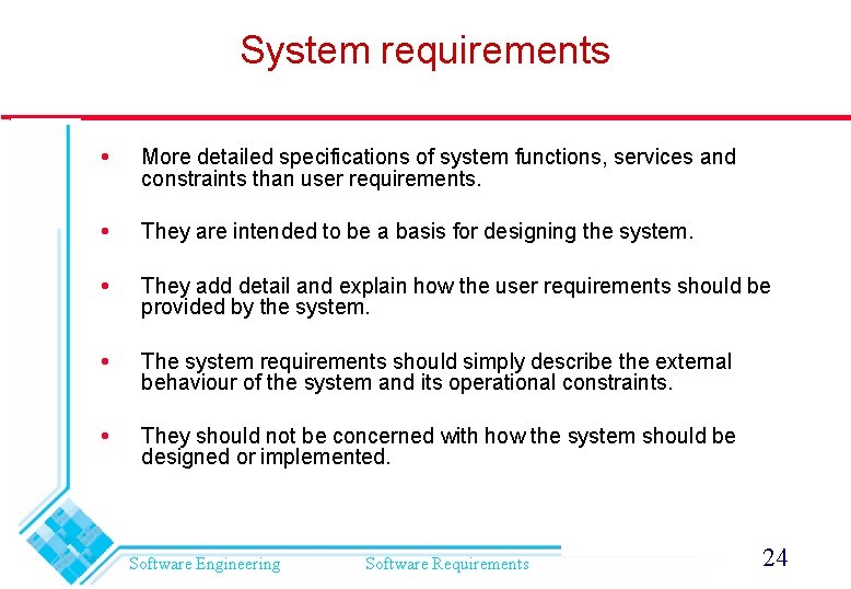 System requirements More detailed specifications of system functions, services and constraints than user requirements.