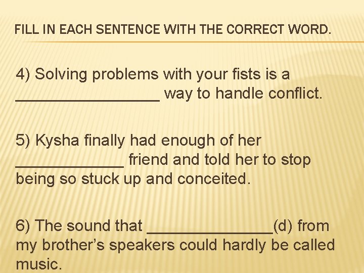 FILL IN EACH SENTENCE WITH THE CORRECT WORD. 4) Solving problems with your fists