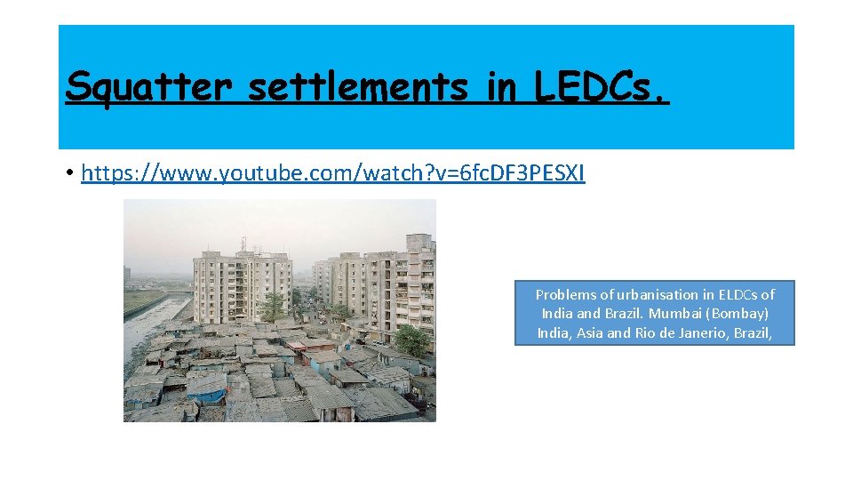 Squatter settlements in LEDCs. • https: //www. youtube. com/watch? v=6 fc. DF 3 PESXI