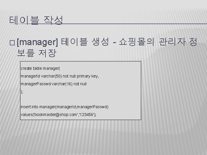 테이블 작성 � [manager] 테이블 생성 - 쇼핑몰의 관리자 정 보를 저장 create table