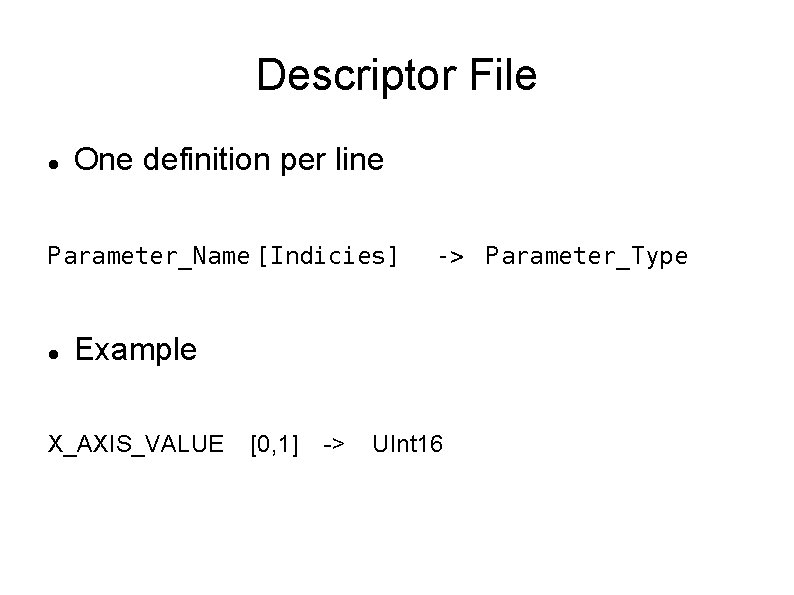 Descriptor File One definition per line Parameter_Name [Indicies] -> Parameter_Type Example X_AXIS_VALUE [0, 1]
