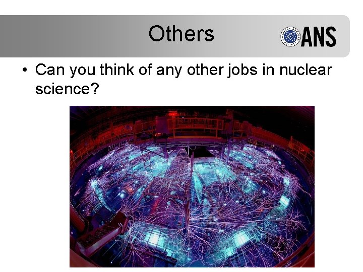 Others • Can you think of any other jobs in nuclear science? 