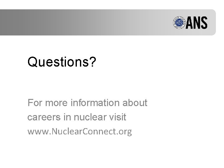 Questions? For more information about careers in nuclear visit www. Nuclear. Connect. org 