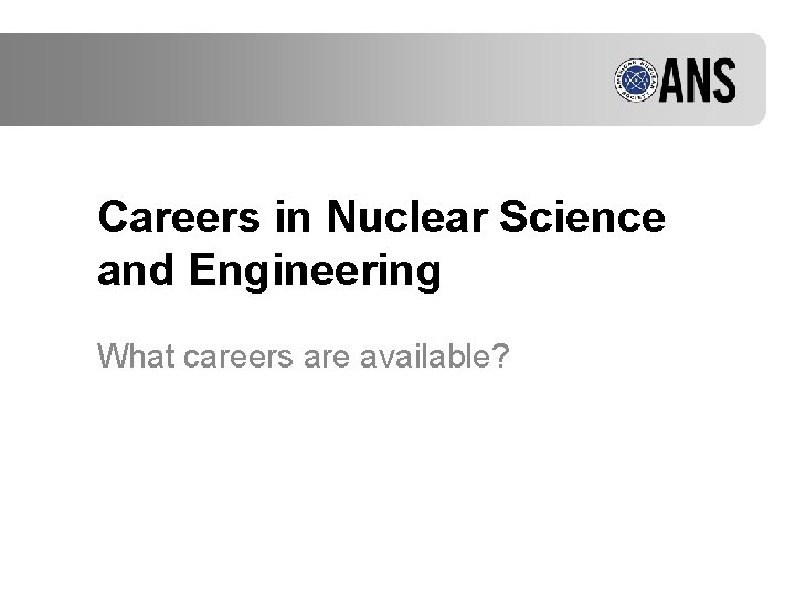 Careers in Nuclear Science and Engineering What careers are available? 