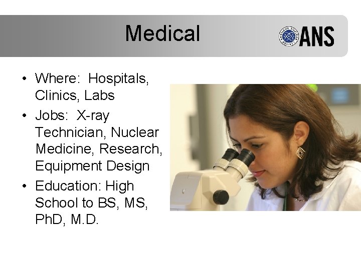 Medical • Where: Hospitals, Clinics, Labs • Jobs: X-ray Technician, Nuclear Medicine, Research, Equipment