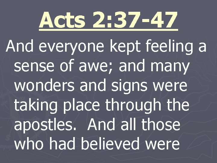 Acts 2: 37 -47 And everyone kept feeling a sense of awe; and many