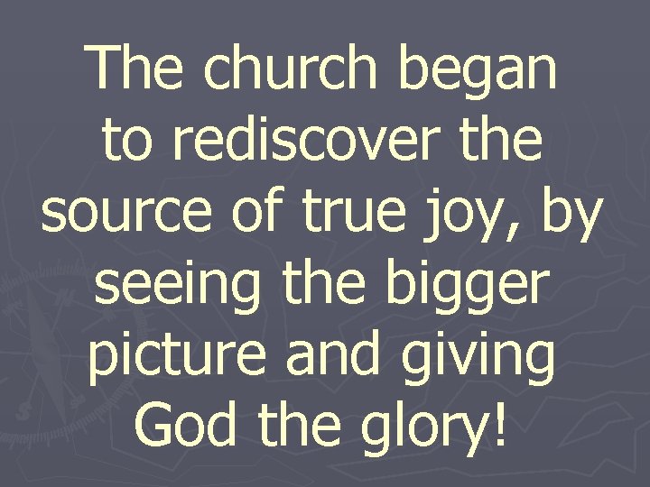 The church began to rediscover the source of true joy, by seeing the bigger