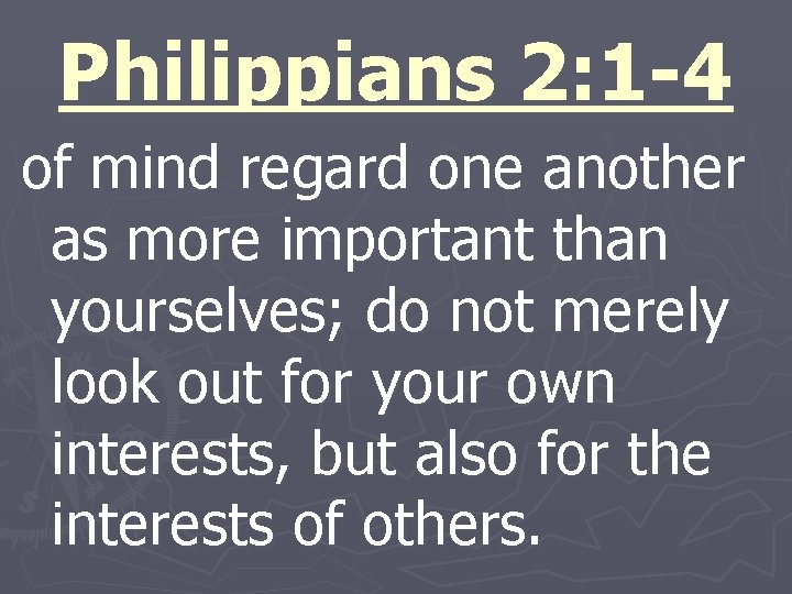 Philippians 2: 1 -4 of mind regard one another as more important than yourselves;