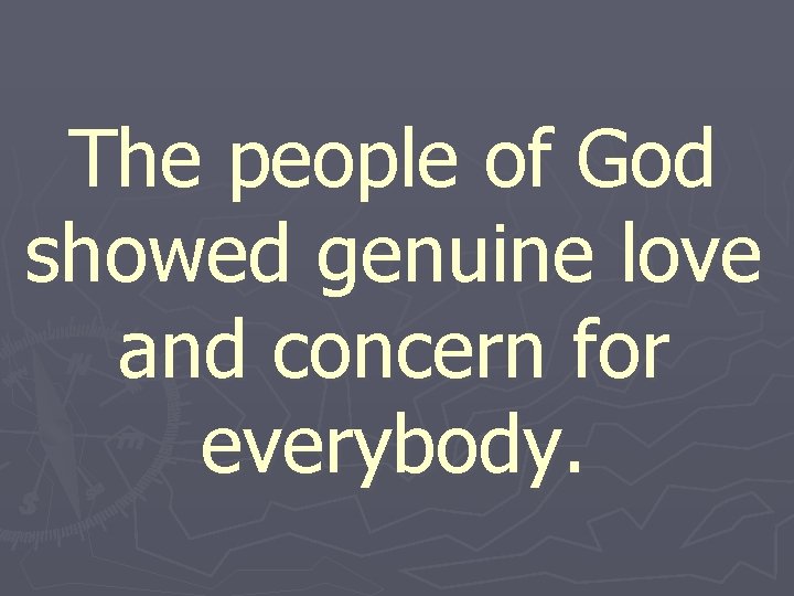 The people of God showed genuine love and concern for everybody. 