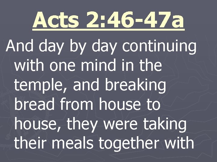 Acts 2: 46 -47 a And day by day continuing with one mind in