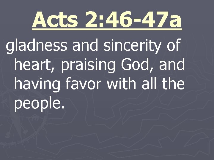 Acts 2: 46 -47 a gladness and sincerity of heart, praising God, and having