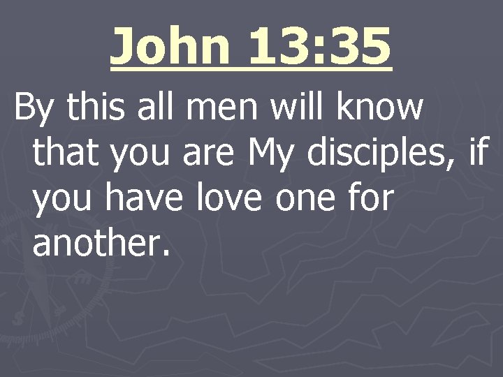 John 13: 35 By this all men will know that you are My disciples,
