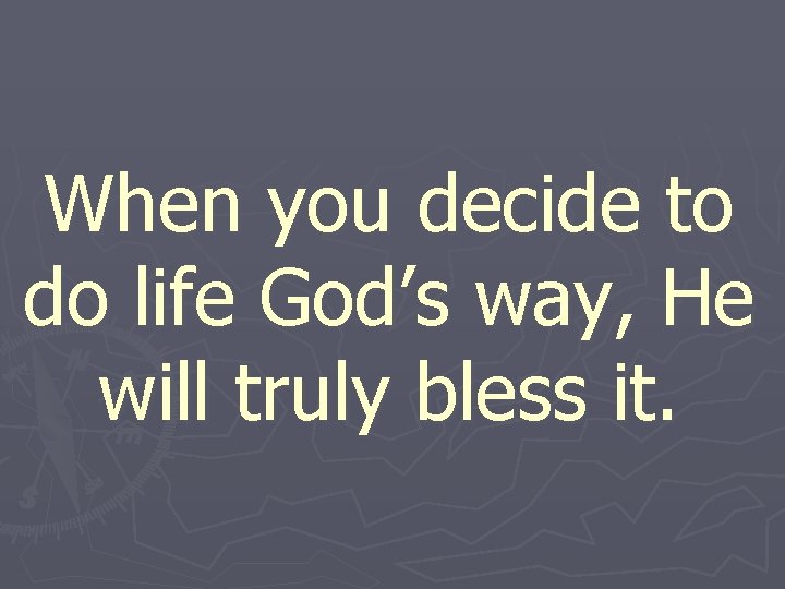 When you decide to do life God’s way, He will truly bless it. 