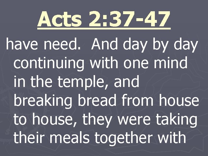 Acts 2: 37 -47 have need. And day by day continuing with one mind