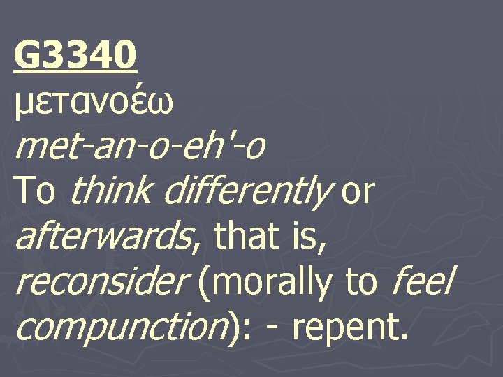 G 3340 μετανοε ω met-an-o-eh'-o To think differently or afterwards, that is, reconsider (morally