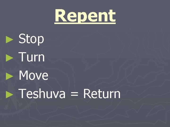 Repent Stop ► Turn ► Move ► Teshuva = Return ► 