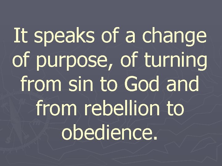 It speaks of a change of purpose, of turning from sin to God and