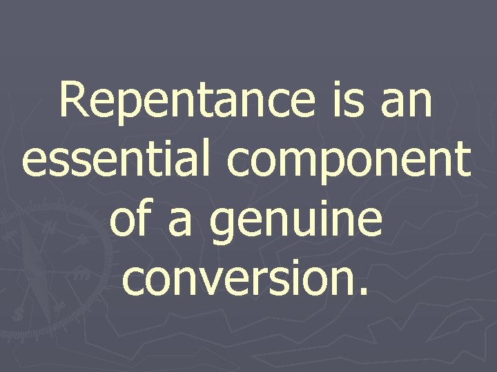 Repentance is an essential component of a genuine conversion. 