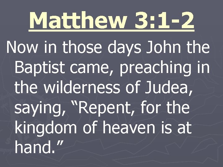 Matthew 3: 1 -2 Now in those days John the Baptist came, preaching in