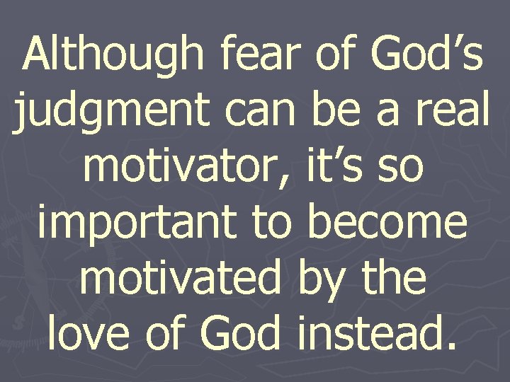 Although fear of God’s judgment can be a real motivator, it’s so important to
