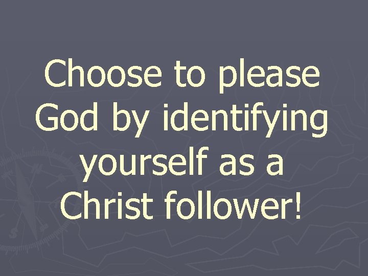 Choose to please God by identifying yourself as a Christ follower! 
