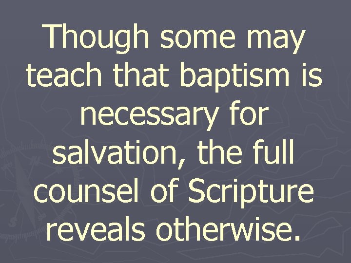 Though some may teach that baptism is necessary for salvation, the full counsel of