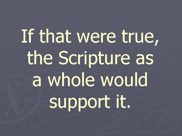 If that were true, the Scripture as a whole would support it. 