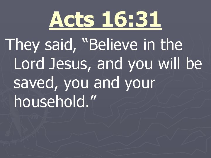 Acts 16: 31 They said, “Believe in the Lord Jesus, and you will be