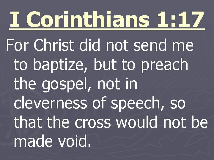 I Corinthians 1: 17 For Christ did not send me to baptize, but to