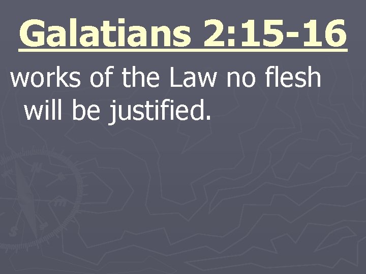 Galatians 2: 15 -16 works of the Law no flesh will be justified. 