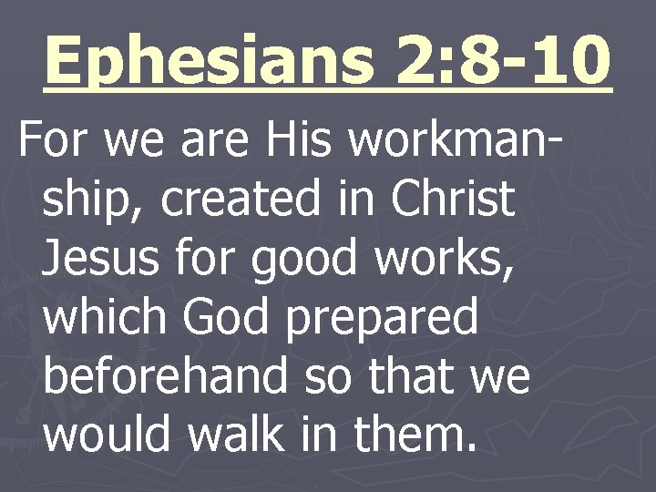 Ephesians 2: 8 -10 For we are His workmanship, created in Christ Jesus for
