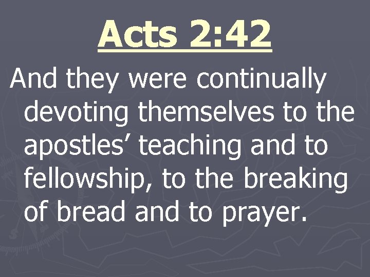 Acts 2: 42 And they were continually devoting themselves to the apostles’ teaching and