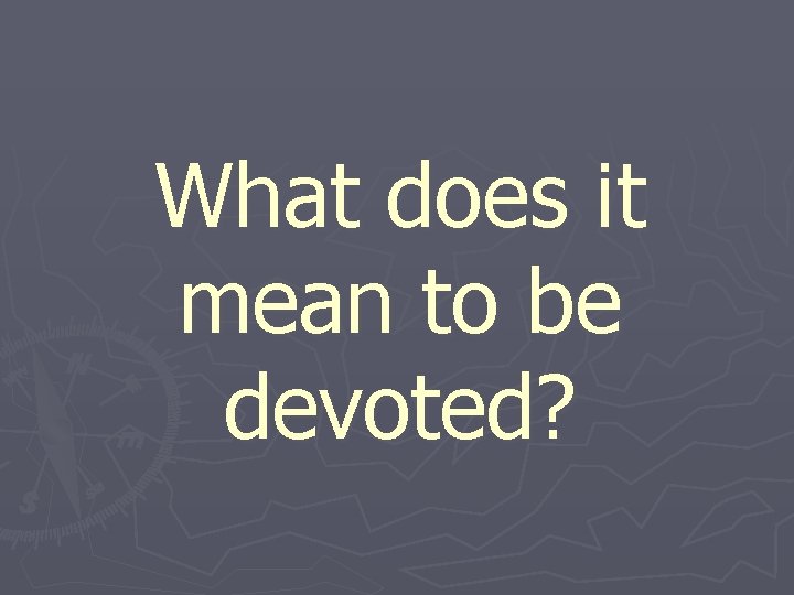 What does it mean to be devoted? 